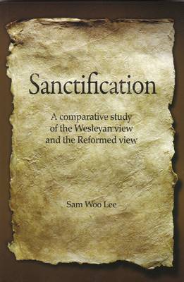 Sanctification: A Comparative Study of the Wesleyan and the Reformed View (Paperback)
