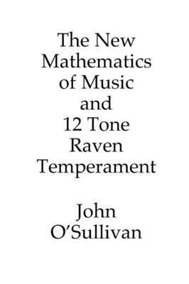 The New Mathematics of Music and 12 Tone Raven Temperament: Microtonal Music Theory and a New Alternative Tuning System (Paperback)