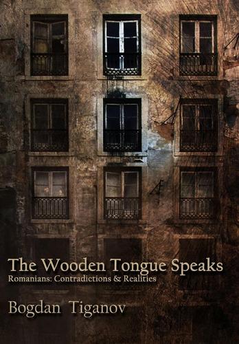 The Wooden Tongue Speaks: Romanians: Contradictions & Realities (Paperback)