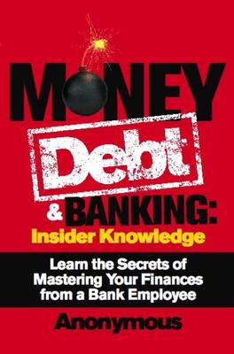 Money, Debt + Banking: Insider Knowledge: Learn the Secrets of Mastering Your Finances from a Bank Employee (Paperback)