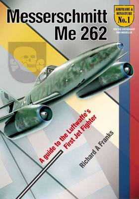 The Messerchmitt Me 262: A Guide to the Luftwaffe's First Jet Fighter - Airframe & Miniature (Paperback)