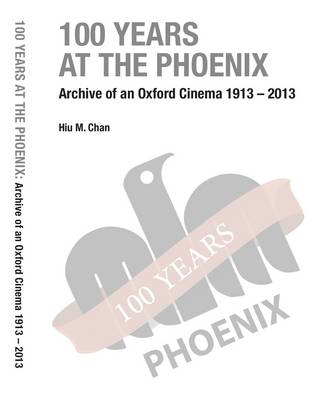 100 Years at the Phoenix: Archive of an Oxford Cinema 1913 - 2013 (Paperback)