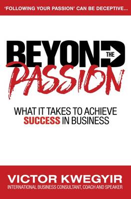 Beyond the Passion: What it Takes to Achieve Success in Business - Pathway to Business Success Series (Paperback)