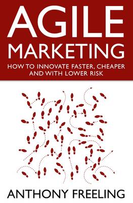 Agile Marketing: How to Innovate Faster, Cheaper and with Lower Risk (Hardback)
