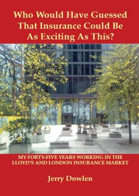 Who Would Have Guessed That Insurance Could be as Exciting as This?: My Forty-five Years Working in the Lloyd's and London Insurance Market (Paperback)