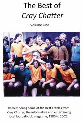 The Best of Cray Chatter: Volume one: Remembering the Cray Wanderers Football Club Magazine, 1980 to 2002 (Paperback)