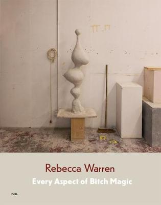 Rebecca Warren: Every Aspect of Bitch Magic (Hardback)