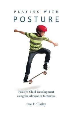 Playing with Posture: Positive Child Development Using the Alexander Technique (Paperback)