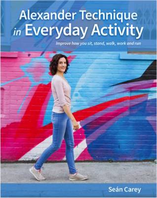 Alexander Technique in Everyday Activity: Improve How You Sit, Stand, Walk, Work and Run (Paperback)