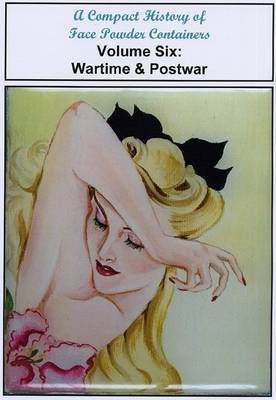 A Compact History of Face Powder Containers: Volume six: Wartime & Postwar (Paperback)