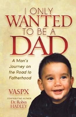I Only Wanted to be a Dad: A Man's Journey on the road to fatherhood (Paperback)