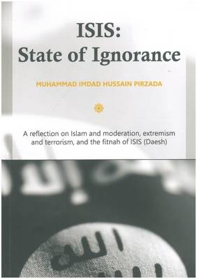 ISIS: State of Ignorance: A Reflection on Islam and Moderation, Extremism and Terrorism, and the Fitnah of ISIS (Daesh) (Paperback)
