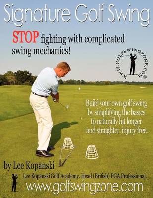 Signature Golf Swing: Stop Fighting with Complicated Swing Mechanics!: Build Your Own Golf Swing by Simplifying the Basics to Naturally Hit Longer and Straighter, Injury Free (Paperback)