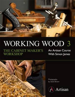 Working Wood 3 the Cabinet Maker's Workshop: An Artisan Course with Simon James - Working Wood 3 (Paperback)
