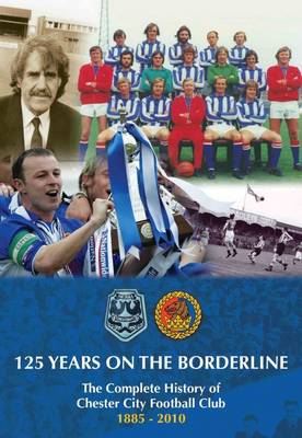 125 Years on the Borderline: The Complete History of Chester City F.C. 1885-2010 (Hardback)