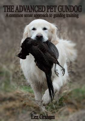 The Advanced Pet Gundog: A Common Sense Approach to Gundog Training - Follows the Pet Gundog (Paperback)