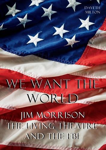 We Want the World: Jim Morrison, the Living Theatre, and the FBI (Paperback)