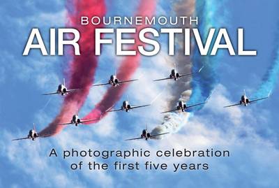 Bournemouth Air Festival: A Photographic Celebration of the First Five Years (Hardback)
