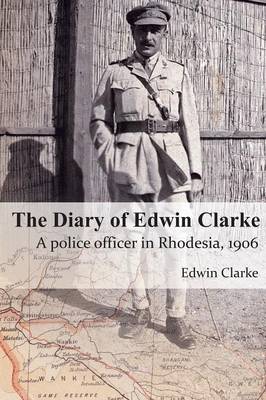 The Diary of Edwin Clarke: A Police Officer in Rhodesia, 1906 (Paperback)