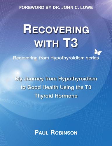 Recovering with T3: My Journey from Hypothyroidism to Good Health using the T3 Thyroid Hormone - Recovering from Hypothyroidism Series 1 (Paperback)