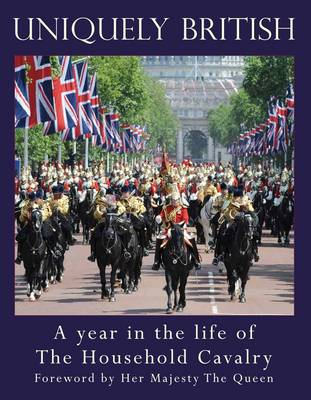 Uniquely British: A Year in the Life of the Household Cavalry (Hardback)