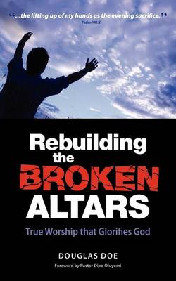 Rebuilding the Broken Altars: True Worship That Glorifies God (Paperback)
