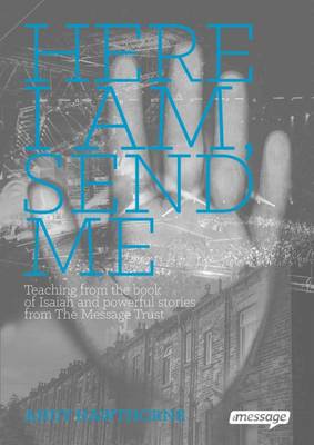 Here I am, Send Me: Teaching from the Book of Isaiah and Powerful Stories from the Message Trust (Paperback)