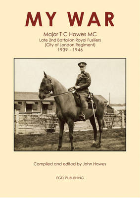 My War: Major T.C. Howes MC, Late 2nd Battalion Royal Fusiliers: City of London Regiment 1939 - 1946 (Paperback)