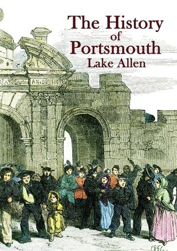 The History of Portsmouth: Containing a Full and Enlarged Account of its Ancient and Present State; With Particular Descriptions of the Dock-Yard, Gun-Wharf, Haslar Hospital, the Towns of Portsea and Gosport, Porchester Castle, the Isle of Wight and the Most Remarkable Places in the Vicinity (Paperback)