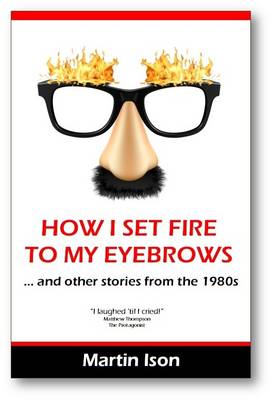 How I Set Fire to My Eyebrows: (And Other Stories from the 1980's) (Paperback)