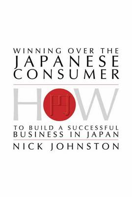 Winning Over the Japanese Consumer: How to Build a Successful Business in Japan (Paperback)