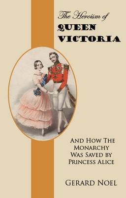 The Heroism of Queen Victoria: And How the Monarchy Was Saved by Princess Alice (Paperback)