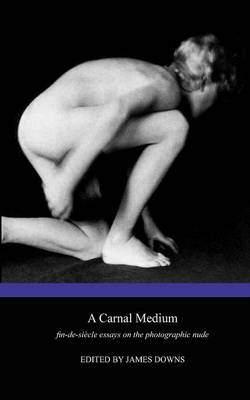 A Carnal Medium: Fin-de-siecle Essays on the Photographic Nude (Paperback)