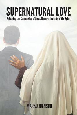 Supernatural Love: Releasing the Compassion of Jesus Through the Gifts of the Spirit (Paperback)