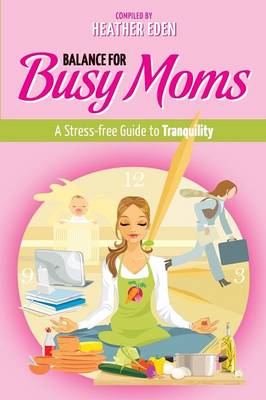 Balance for Busy Moms - A Stress-Free Guide to Tranquility (Paperback)