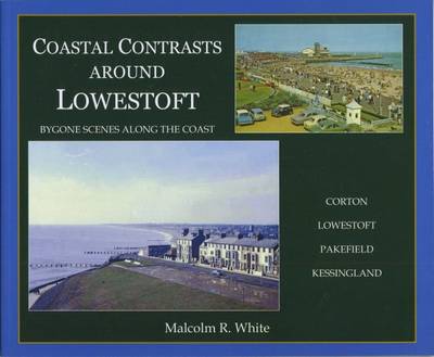Coastal Contrasts Around Lowestoft: Bygone Scenes Along the Coast: Corton - Lowestoft - Pakefield - Kessingland - Sea and Land Heritage Research Series 22 (Paperback)
