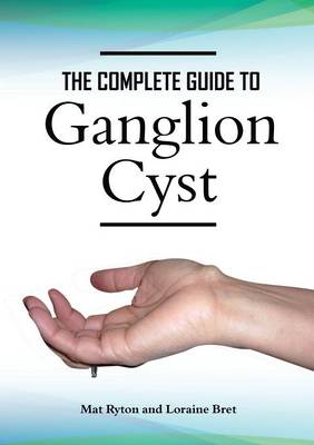 Ganglion Cyst Cure, A Complete Treatment Guide To Ganglion Cyst (Paperback)