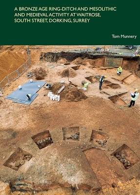 A Bronze Age Ring-Ditch and Mesolithic and Medieval Activity at Waitrose, South St, Dorking, Surrey - Spoilheap Occasional Paper 7 (Paperback)
