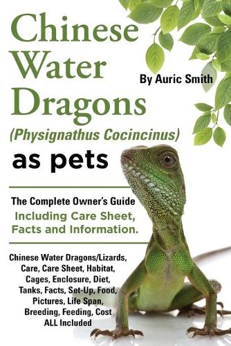 Chinese Water Dragons (Physignathus Cocincinus) as Pets: Chinese Water Dragons Complete Owner's Guide Including Chinese Water Dragons Care Sheet, Facts and Information (Paperback)