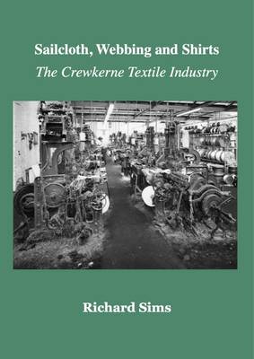 The Sailcloth, Webbing and Shirts: The Crewkerne Textile Industry (Paperback)