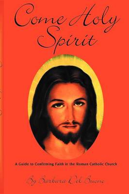 Come Holy Spirit: A Guide to Confirming Faith in the Roman Catholic Church (Paperback)