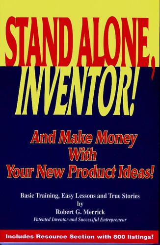 Stand Alone, Inventor!: And Make Money with Your New Product Ideas! - Basic Training, Easy Lessons and True Stories by Robert G.Merrick (Hardback)