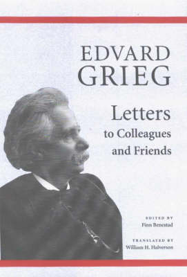 Edvard Grieg: Letters to Colleagues and Friends (Hardback)