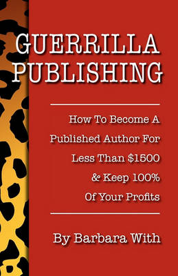 Guerrilla Publishing: How to Become a Published Author for Less Than $1500 & Keep 100% of the Profits (Paperback)