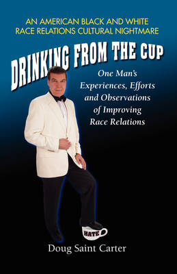 Drinking From The Cup: One Man's Experiences, Efforts and Observations of Improving Race Relations (Paperback)