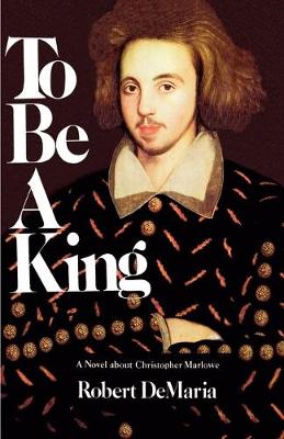 To be a King: A Novel About Christopher Marlowe (Paperback)