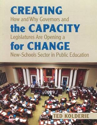 Creating the Capacity for Change: How & Why Governors & Legislatures Are Opening a New-Schools Sector in Public Education (Paperback)