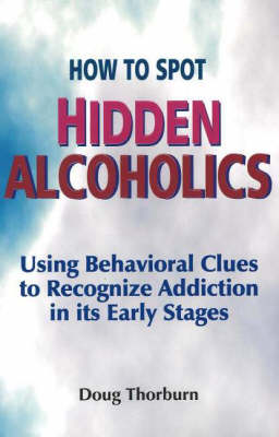 How to Spot Hidden Alcoholics: Using Behavioral Clues to Recognize Addiction in Its Early Stages (Paperback)
