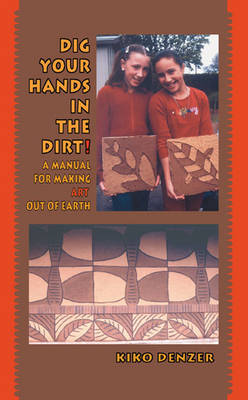 Dig Your Hands in the Dirt: A Manual for Making Art Out of Earth (Paperback)