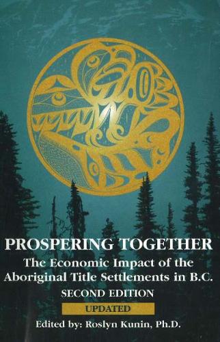 Prospering Together: The Economic Impact of the Aboriginal Title Settlements in BC: Second Edition (Paperback)